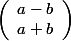 \left(\begin{array}{l}a-b\\a+b\end{array}\right) 